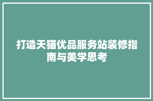 打造天猫优品服务站装修指南与美学思考