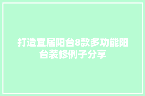 打造宜居阳台8款多功能阳台装修例子分享