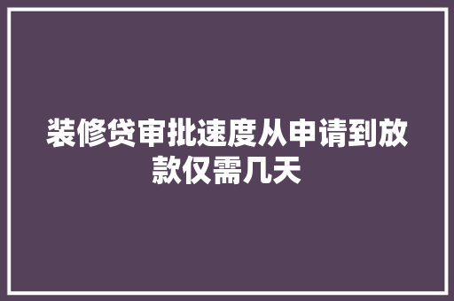 装修贷审批速度从申请到放款仅需几天