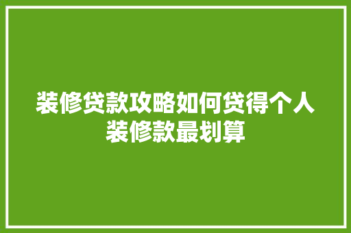 装修贷款攻略如何贷得个人装修款最划算