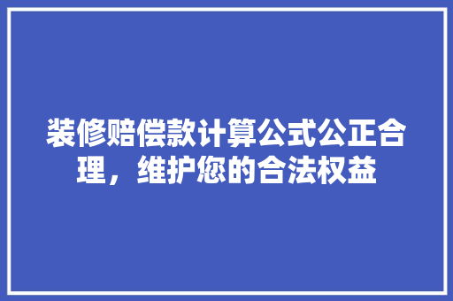 装修赔偿款计算公式公正合理，维护您的合法权益