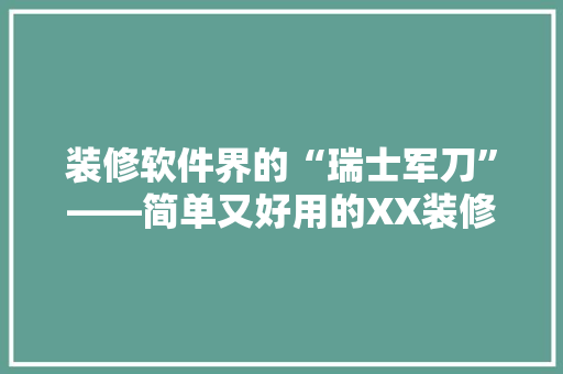 装修软件界的“瑞士军刀”——简单又好用的XX装修软件