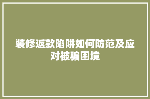 装修返款陷阱如何防范及应对被骗困境
