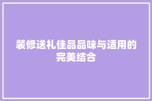 装修送礼佳品品味与适用的完美结合