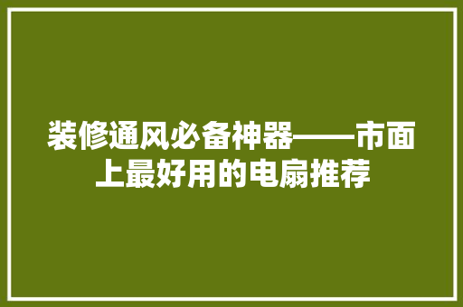 装修通风必备神器——市面上最好用的电扇推荐