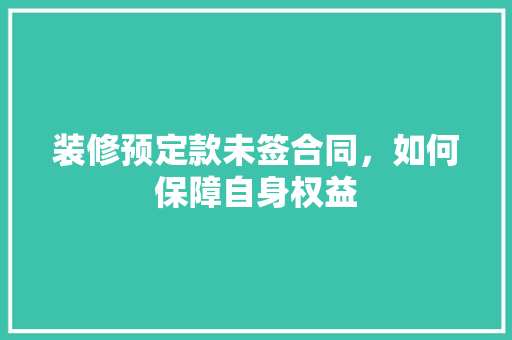 装修预定款未签合同，如何保障自身权益