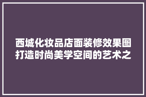西城化妆品店面装修效果图打造时尚美学空间的艺术之旅