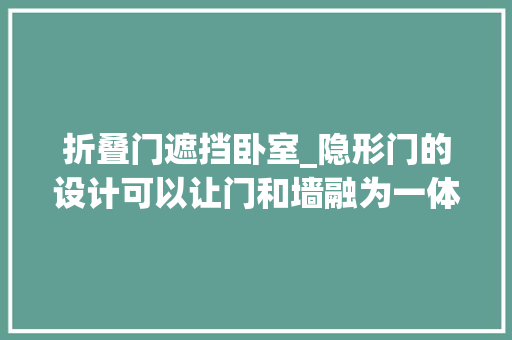 折叠门遮挡卧室_隐形门的设计可以让门和墙融为一体这样设计才有格调