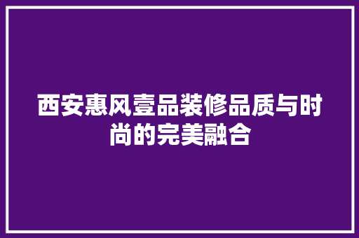 西安惠风壹品装修品质与时尚的完美融合