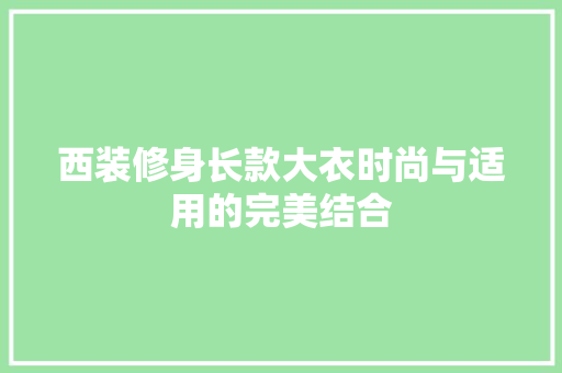 西装修身长款大衣时尚与适用的完美结合