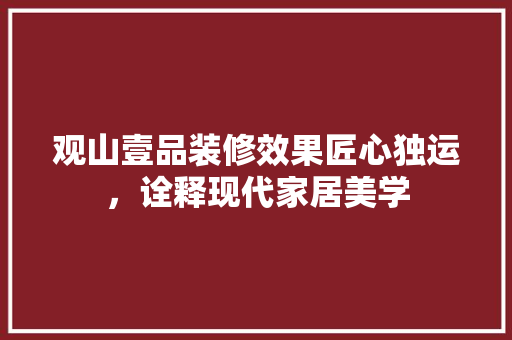 观山壹品装修效果匠心独运，诠释现代家居美学