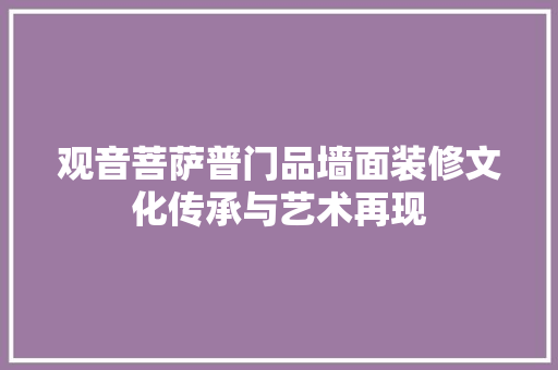 观音菩萨普门品墙面装修文化传承与艺术再现