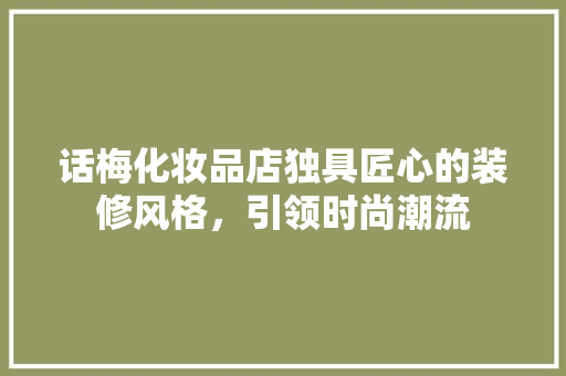 话梅化妆品店独具匠心的装修风格，引领时尚潮流