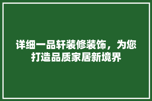 详细一品轩装修装饰，为您打造品质家居新境界