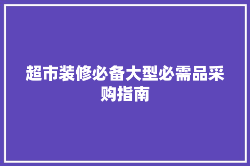 超市装修必备大型必需品采购指南