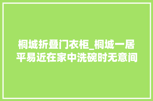桐城折叠门衣柜_桐城一居平易近在家中洗碗时无意间创造陌生须眉躲进衣柜