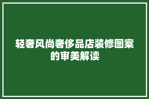 轻奢风尚奢侈品店装修图案的审美解读