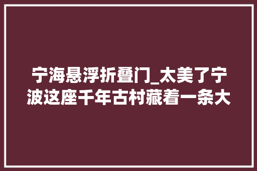 宁海悬浮折叠门_太美了宁波这座千年古村藏着一条大年夜峡谷