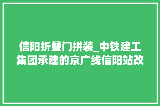 信阳折叠门拼装_中铁建工集团承建的京广线信阳站改扩建项目正式通车