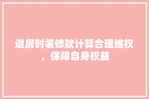 退房时装修款计算合理维权，保障自身权益