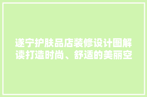 遂宁护肤品店装修设计图解读打造时尚、舒适的美丽空间