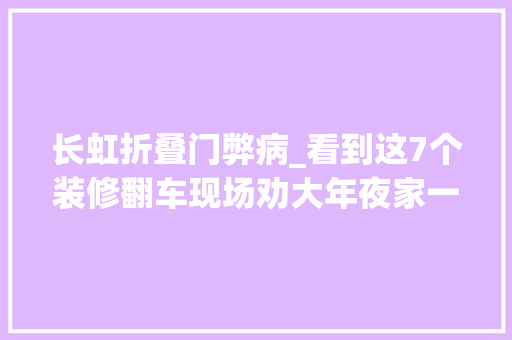 长虹折叠门弊病_看到这7个装修翻车现场劝大年夜家一句装修切切不要再盲目跟风了