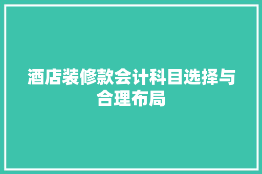 酒店装修款会计科目选择与合理布局