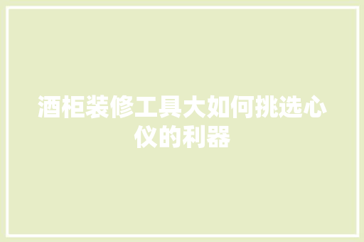 酒柜装修工具大如何挑选心仪的利器