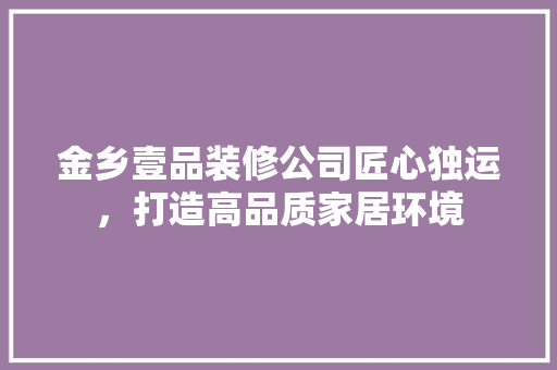 金乡壹品装修公司匠心独运，打造高品质家居环境