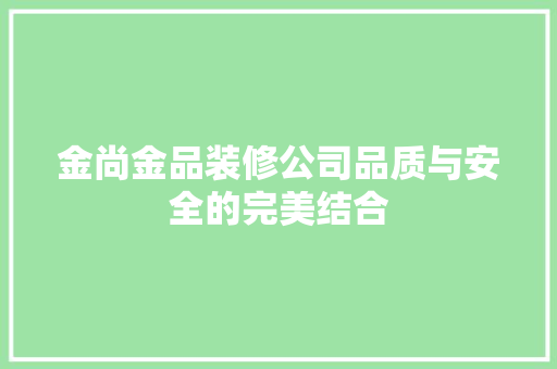 金尚金品装修公司品质与安全的完美结合