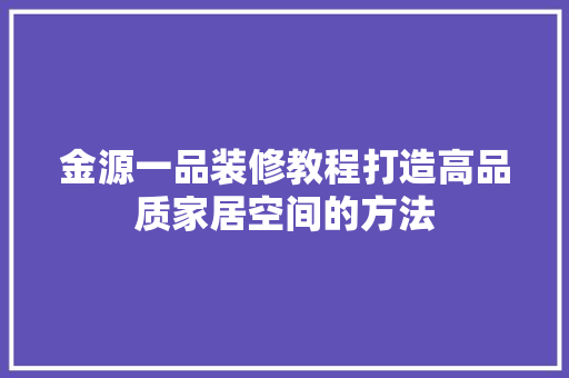 金源一品装修教程打造高品质家居空间的方法