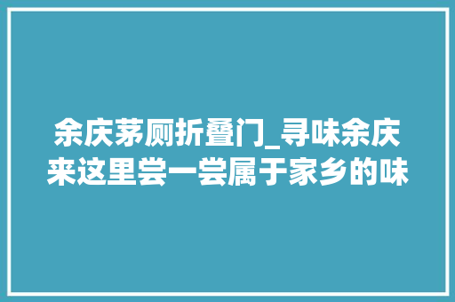 余庆茅厕折叠门_寻味余庆来这里尝一尝属于家乡的味道 塑钢门
