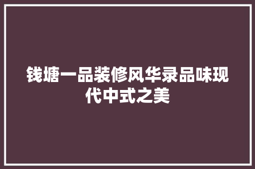 钱塘一品装修风华录品味现代中式之美