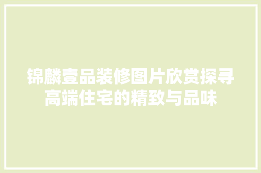 锦麟壹品装修图片欣赏探寻高端住宅的精致与品味