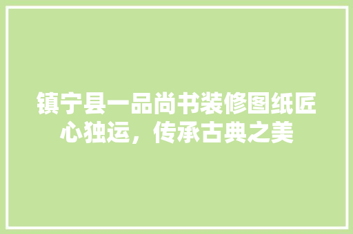 镇宁县一品尚书装修图纸匠心独运，传承古典之美