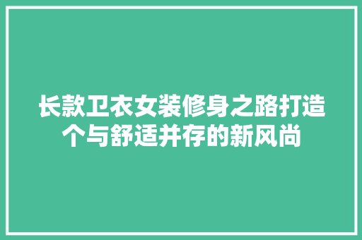 长款卫衣女装修身之路打造个与舒适并存的新风尚