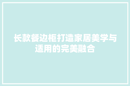 长款餐边柜打造家居美学与适用的完美融合