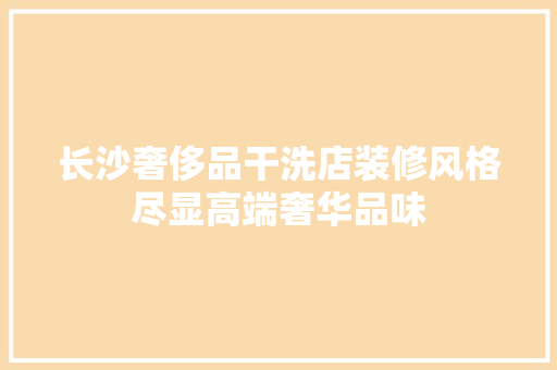 长沙奢侈品干洗店装修风格尽显高端奢华品味
