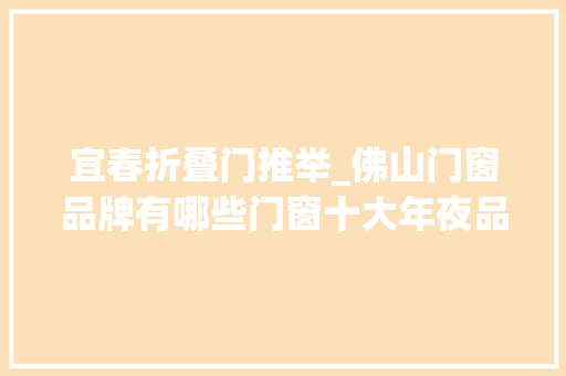 宜春折叠门推举_佛山门窗品牌有哪些门窗十大年夜品牌参考