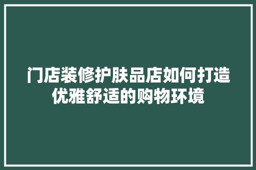 门店装修护肤品店如何打造优雅舒适的购物环境