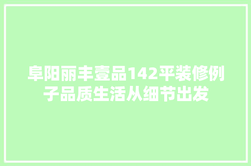 阜阳丽丰壹品142平装修例子品质生活从细节出发