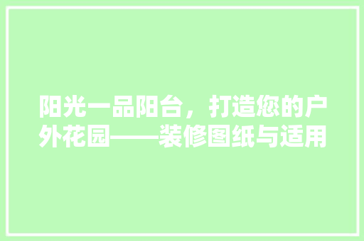 阳光一品阳台，打造您的户外花园——装修图纸与适用建议