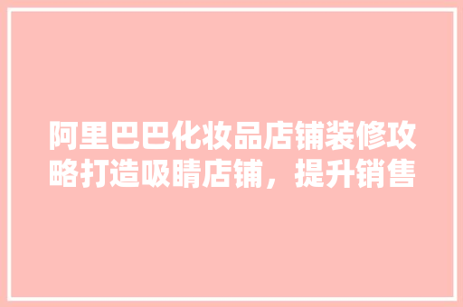 阿里巴巴化妆品店铺装修攻略打造吸睛店铺，提升销售业绩