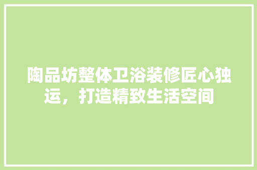 陶品坊整体卫浴装修匠心独运，打造精致生活空间 实木门
