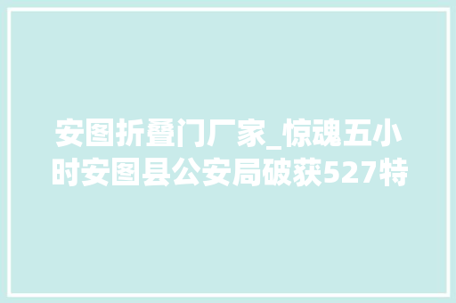 安图折叠门厂家_惊魂五小时安图县公安局破获527特大年夜抢劫案纪实