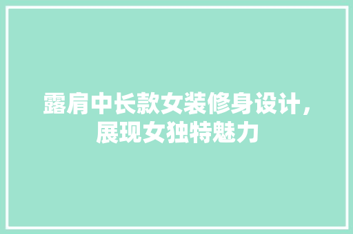 露肩中长款女装修身设计，展现女独特魅力