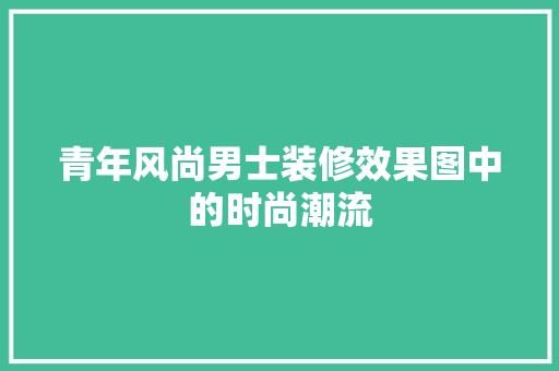 青年风尚男士装修效果图中的时尚潮流