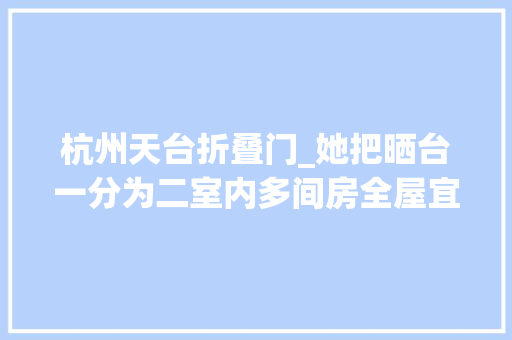杭州天台折叠门_她把晒台一分为二室内多间房全屋宜家风温馨又自然舒适极了