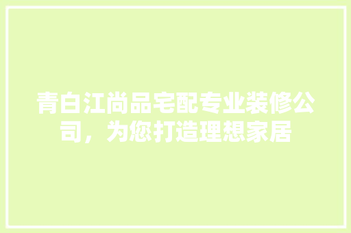 青白江尚品宅配专业装修公司，为您打造理想家居