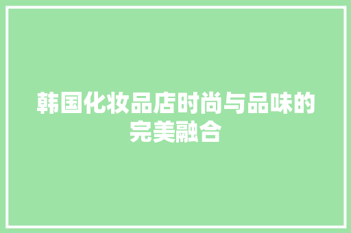 韩国化妆品店时尚与品味的完美融合